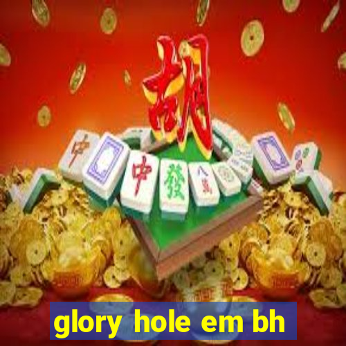 glory hole em bh